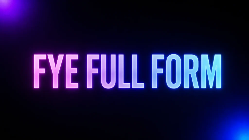 FYE Full Form: What Does FYE Mean and Why Does the Context Matter?